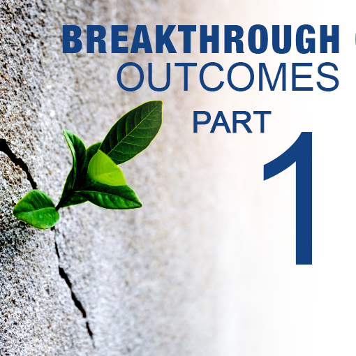 Creating Breakthrough Outcomes – Part 1